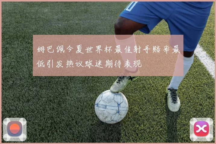 姆巴佩今夏世界杯最佳射手赔率最低引发热议球迷期待表现