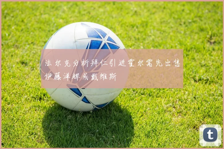 法尔克分析拜仁引进霍尔需先出售伊藤洋辉或戴维斯