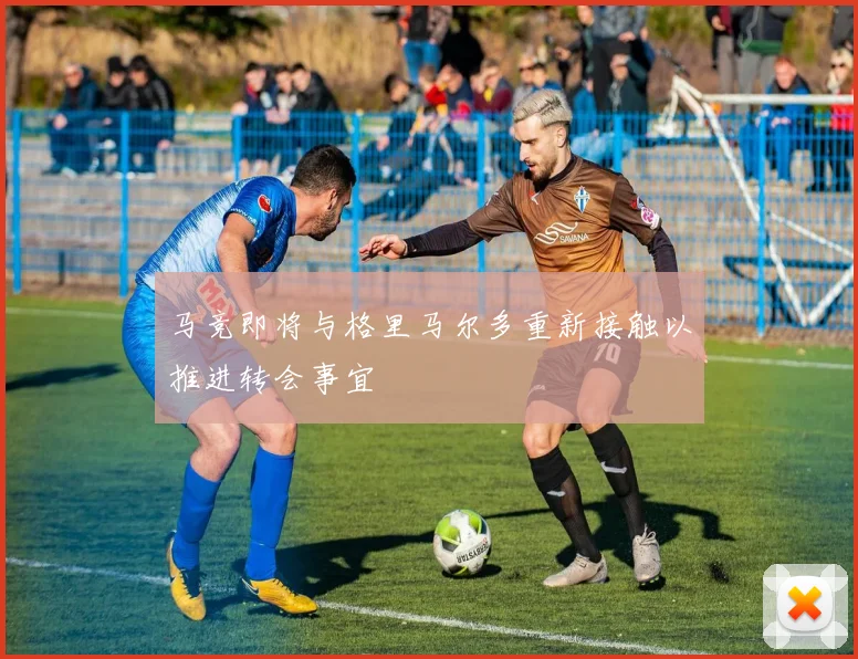 马竞即将与格里马尔多重新接触以推进转会事宜